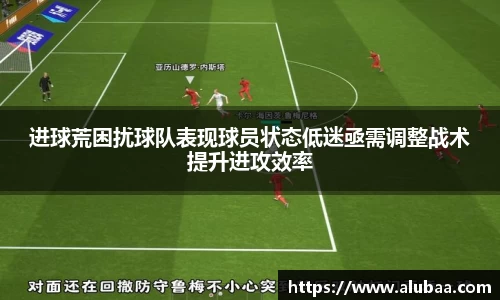 进球荒困扰球队表现球员状态低迷亟需调整战术提升进攻效率
