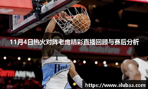 11月4日热火对阵老鹰精彩直播回顾与赛后分析