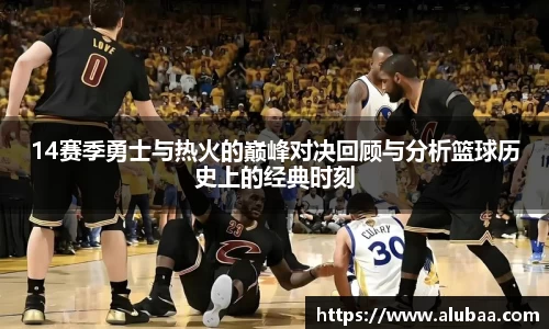 14赛季勇士与热火的巅峰对决回顾与分析篮球历史上的经典时刻