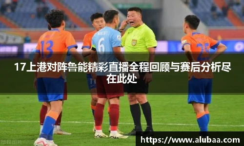 17上港对阵鲁能精彩直播全程回顾与赛后分析尽在此处