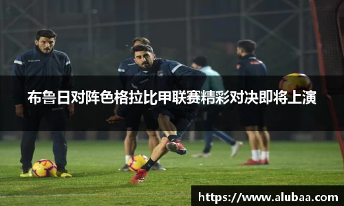 布鲁日对阵色格拉比甲联赛精彩对决即将上演