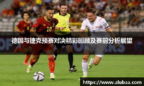 德国与捷克预赛对决精彩回顾及赛前分析展望