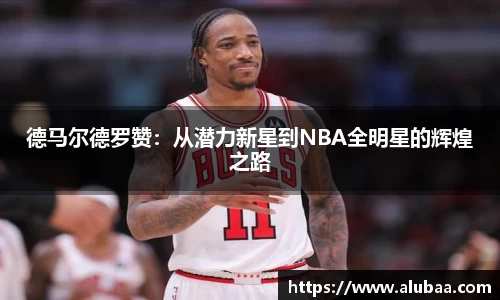 德马尔德罗赞：从潜力新星到NBA全明星的辉煌之路