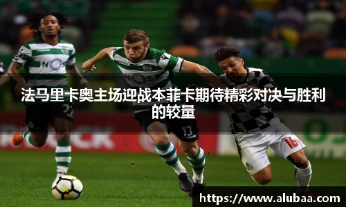 法马里卡奥主场迎战本菲卡期待精彩对决与胜利的较量