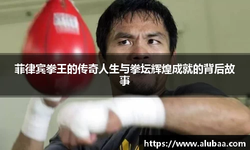 菲律宾拳王的传奇人生与拳坛辉煌成就的背后故事