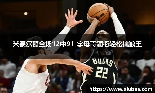 米德尔顿全场12中9！字母哥领衔轻松擒狼王