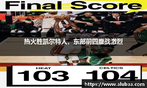 热火胜凯尔特人，东部前四鏖战激烈