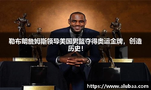 勒布朗詹姆斯领导美国男篮夺得奥运金牌，创造历史！